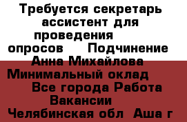 ﻿ Требуется секретарь-ассистент для проведения online опросов.  › Подчинение ­ Анна Михайлова › Минимальный оклад ­ 1 400 - Все города Работа » Вакансии   . Челябинская обл.,Аша г.